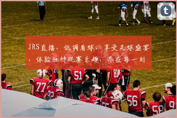 JRS直播，低调看球，享受足球盛宴，体验独特观赛乐趣，尽在每一刻