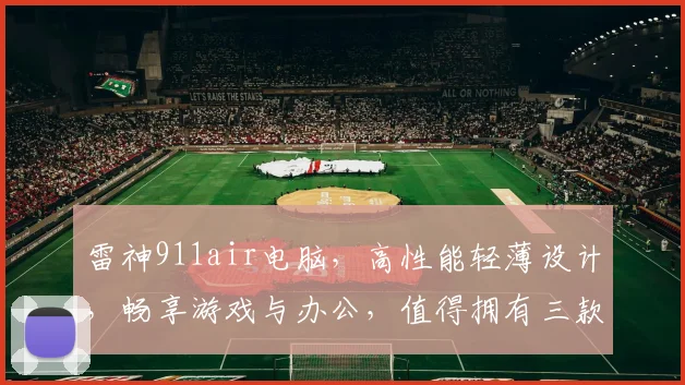 雷神911air电脑，高性能轻薄设计，畅享游戏与办公，值得拥有三款