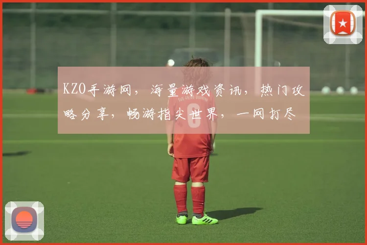 KZO手游网，海量游戏资讯，热门攻略分享，畅游指尖世界，一网打尽