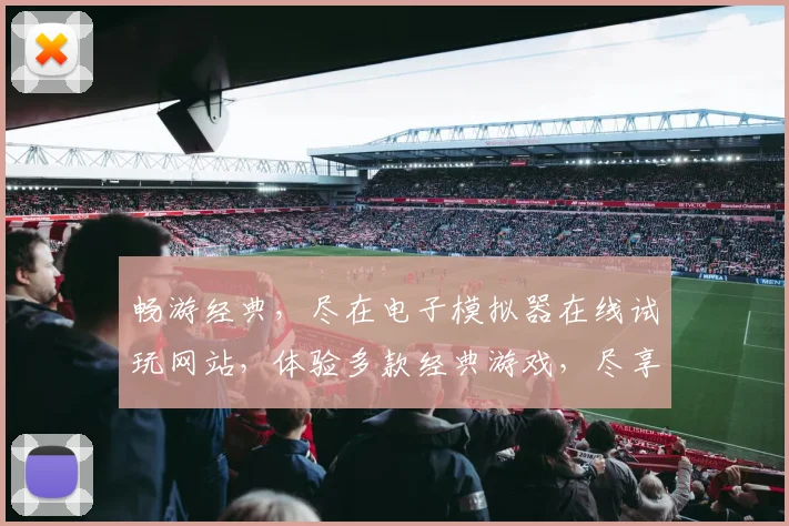 畅游经典，尽在电子模拟器在线试玩网站，体验多款经典游戏，尽享乐趣，一网打尽