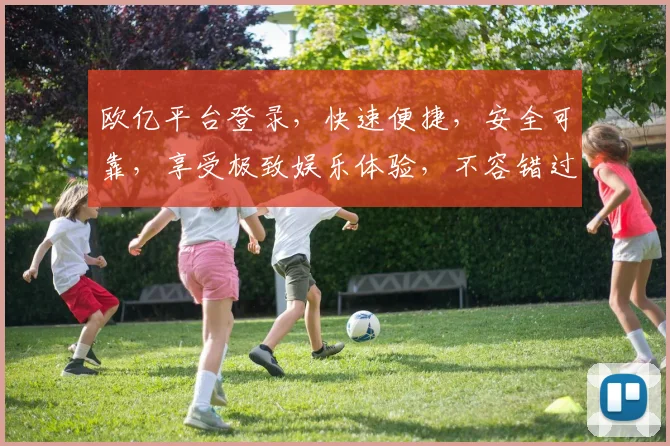 欧亿平台登录，快速便捷，安全可靠，享受极致娱乐体验，不容错过