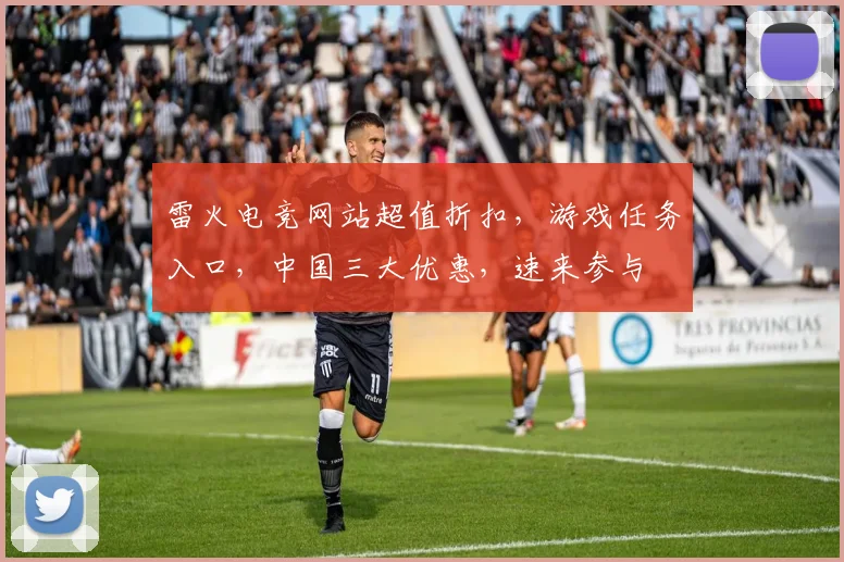 雷火电竞网站超值折扣，游戏任务入口，中国三大优惠，速来参与
