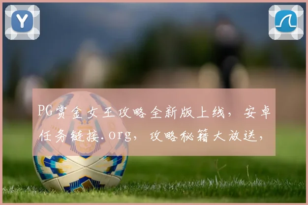 PG赏金女王攻略全新版上线，安卓任务链接.org，攻略秘籍大放送，速来获取