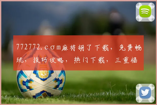 772772.cσm麻将胡了下载，免费畅玩，技巧攻略，热门下载，三重福利享不停，不容错过