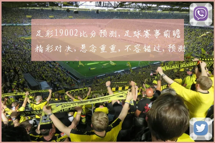 足彩19002比分预测,足球赛事前瞻精彩对决,悬念重重,不容错过,预测谁将夺冠