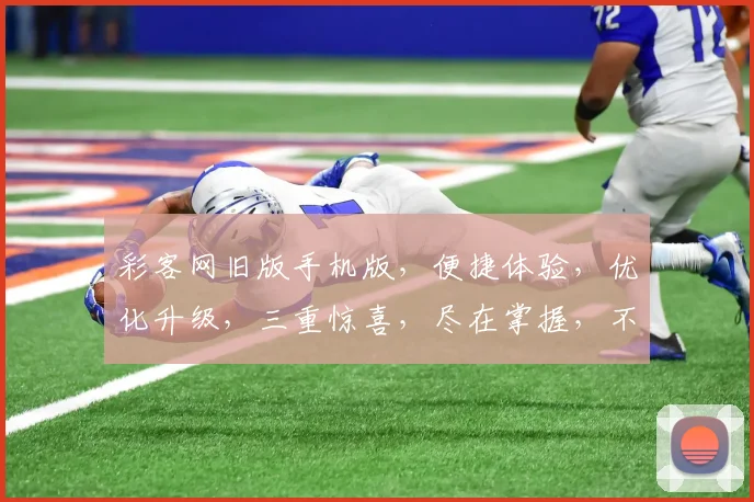 彩客网旧版手机版，便捷体验，优化升级，三重惊喜，尽在掌握，不容错过